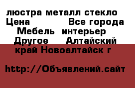 люстра металл стекло › Цена ­ 1 000 - Все города Мебель, интерьер » Другое   . Алтайский край,Новоалтайск г.